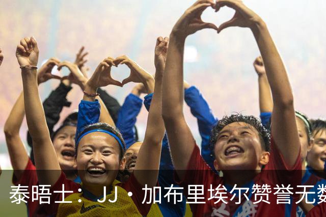泰晤士：JJ·加布里埃尔赞誉无数却无缘一线队，家人以道曼为标杆